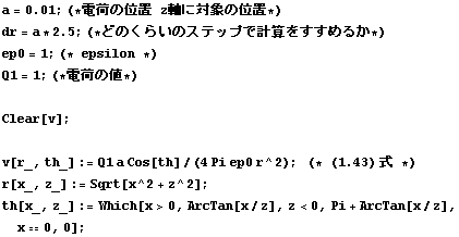 a = 0.01 ; (* Ų٤ΰ zоݤΰ *) dr = a * 2.5 ; (* ɤΤ餤ΥƥåפǷ׻򤹤뤫 *)  ep0 = 1 ; (* epsilon ... [x^2 + z^2] ; th[x_, z_] := Which[x > 0, ArcTan[x/z], z < 0, Pi + ArcTan[x/z], x == 0, 0] ; 
