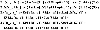Er[r_, th_] := Q1 a Cos[th]/(2 Pi ep0 r^3) ; (* (1.46 a)  *)  Eth[r_, th_] := Q1 a Sin[th]/(4 ...  ; Ez[x_, z_] := Er[r[x, z], th[x, z]] * Cos[th[x, z]] - Eth[r[x, z], th[x, z]] * Sin[th[x, z]] ; 