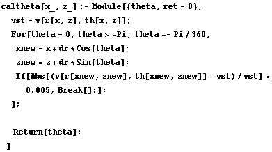 caltheta[x_, z_] := Module[{theta, ret = 0},  vst = v[r[x, z], th[x, z]] ;  For[theta = 0, the ... Abs[(v[r[xnew, znew], th[xnew, znew]] - vst)/vst] < 0.005, Break[] ;] ; ] ;   Return[theta] ; ]