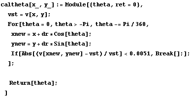caltheta[x_, y_] := Module[{theta, ret = 0},  vst = v[x, y] ;  For[theta = 0, theta > -Pi,  ...  Sin[theta] ;  If[Abs[(v[xnew, ynew] - vst)/vst] < 0.0051, Break[] ;] ; ] ;   Return[theta] ; ]