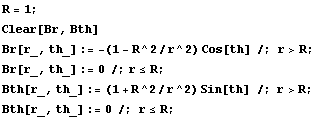 R = 1 ; Clear[Br, Bth] Br[r_, th_] := -(1 - R^2/r^2) Cos[th] /; r>R ; Br[r_, th_] := 0 /;r <= R ; Bth[r_, th_] := (1 + R^2/r^2) Sin[th] /; r>R ; Bth[r_, th_] := 0 /; r <= R ; 