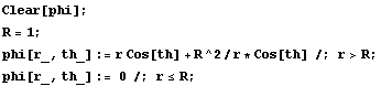 Clear[phi] ; R = 1 ; phi[r_, th_] := r Cos[th] + R^2/r * Cos[th] /; r>R ; phi[r_, th_] := 0 /; r <= R ; 