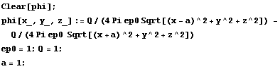 Clear[phi] ; phi[x_, y_, z_] := Q/(4 Pi ep0 Sqrt[(x - a)^2 + y^2 + z^2]) - Q/(4Pi ep0  Sqrt[(x + a)^2 + y^2 + z^2]) ep0 = 1 ; Q = 1 ; a = 1 ; 